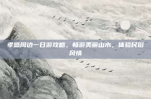 孝感周边一日游攻略，畅游美丽山水，体验民俗风情