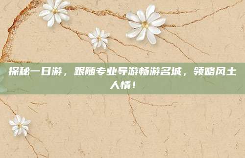 探秘一日游，跟随专业导游畅游名城，领略风土人情！
