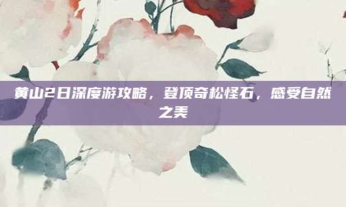 黄山2日深度游攻略，登顶奇松怪石，感受自然之美