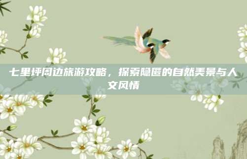 七里坪周边旅游攻略，探索隐匿的自然美景与人文风情