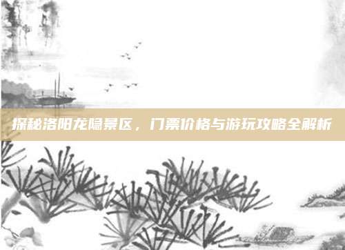 探秘洛阳龙隐景区，门票价格与游玩攻略全解析