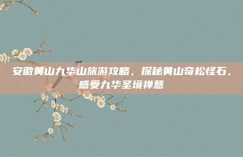 安徽黄山九华山旅游攻略，探秘黄山奇松怪石，感受九华圣境禅意