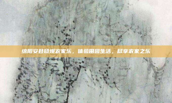 绵阳安县晓坝农家乐，体验田园生活，尽享农家之乐