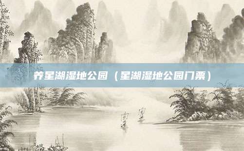 养星湖湿地公园（星湖湿地公园门票）