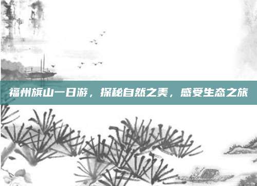 福州旗山一日游，探秘自然之美，感受生态之旅