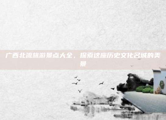 广西北流旅游景点大全，探索这座历史文化名城的美景
