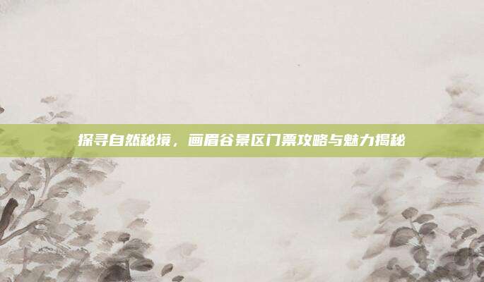 探寻自然秘境，画眉谷景区门票攻略与魅力揭秘