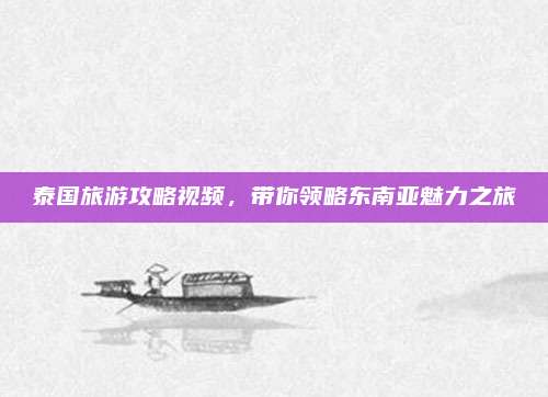 泰国旅游攻略视频，带你领略东南亚魅力之旅