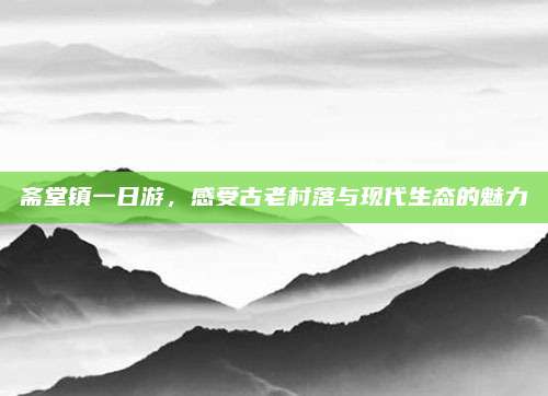 斋堂镇一日游，感受古老村落与现代生态的魅力