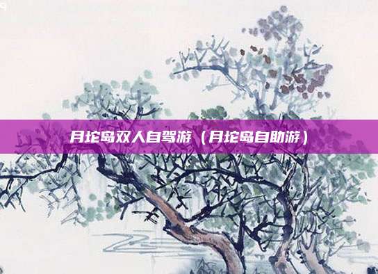 月坨岛双人自驾游(月坨岛自助游)