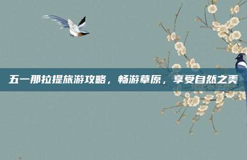 五一那拉提旅游攻略，畅游草原，享受自然之美