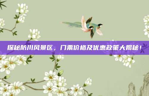 探秘防川风景区，门票价格及优惠政策大揭秘！