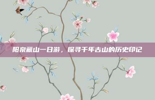 阳泉藏山一日游，探寻千年古山的历史印记