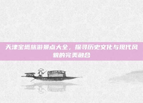 天津宝坻旅游景点大全，探寻历史文化与现代风貌的完美融合