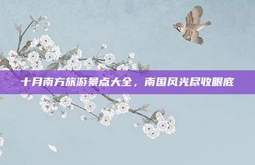 十月南方旅游景点大全，南国风光尽收眼底