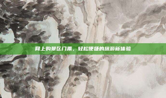 网上购景区门票，轻松便捷的旅游新体验
