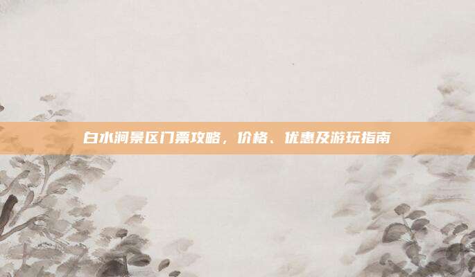 白水涧景区门票攻略，价格、优惠及游玩指南