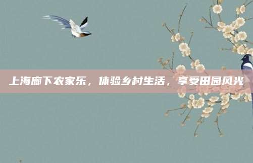 上海廊下农家乐，体验乡村生活，享受田园风光
