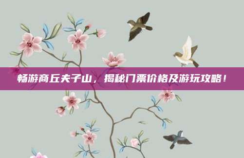 畅游商丘夫子山，揭秘门票价格及游玩攻略！