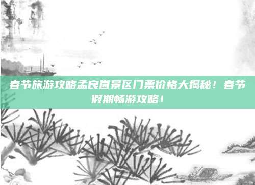 春节旅游攻略孟良崮景区门票价格大揭秘！春节假期畅游攻略！