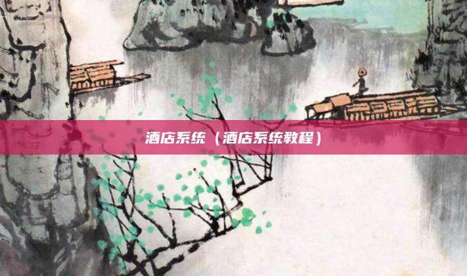 酒店系统(酒店系统教程)