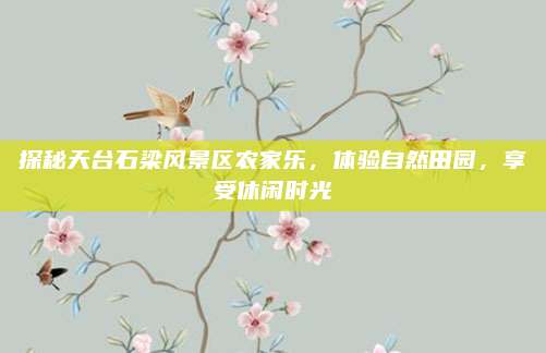 探秘天台石梁风景区农家乐，体验自然田园，享受休闲时光