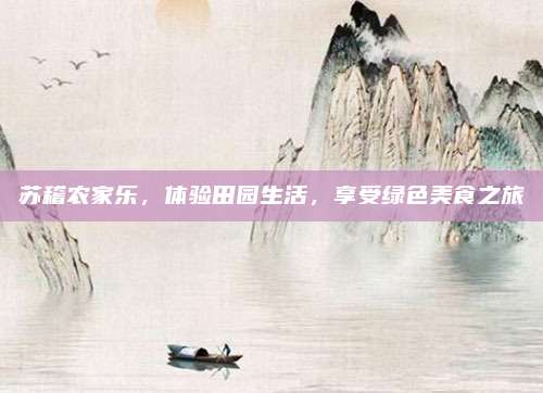 苏稽农家乐，体验田园生活，享受绿色美食之旅