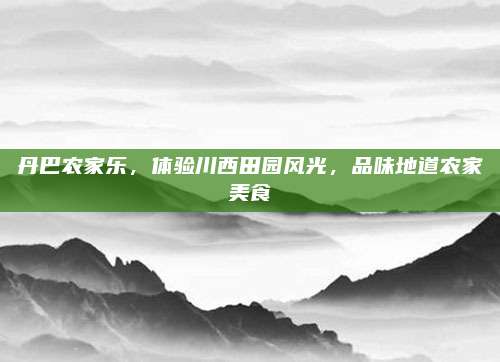 丹巴农家乐，体验川西田园风光，品味地道农家美食