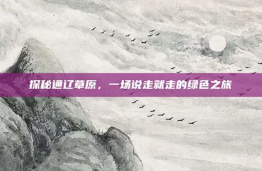 探秘通辽草原，一场说走就走的绿色之旅