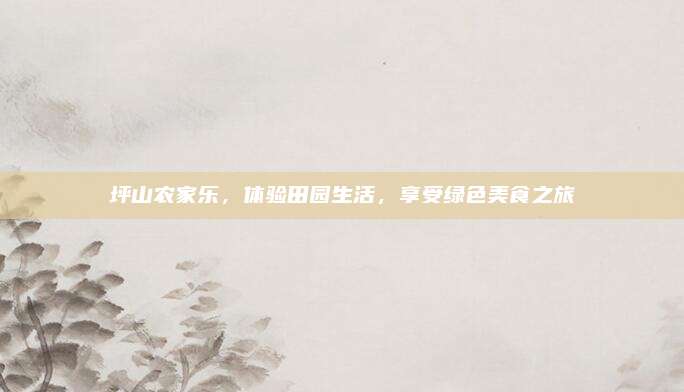坪山农家乐，体验田园生活，享受绿色美食之旅