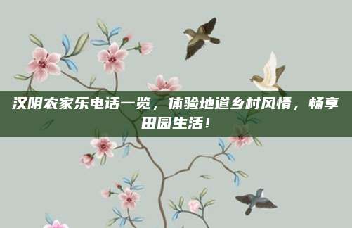汉阴农家乐电话一览，体验地道乡村风情，畅享田园生活！