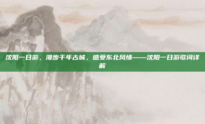 沈阳一日游，漫步千年古城，感受东北风情——沈阳一日游歌词详解
