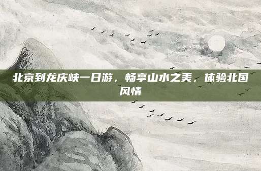 北京到龙庆峡一日游，畅享山水之美，体验北国风情