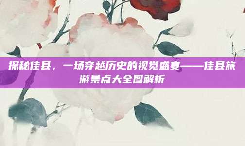 探秘佳县，一场穿越历史的视觉盛宴——佳县旅游景点大全图解析