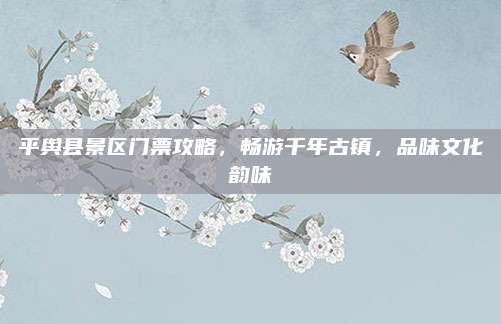 平舆县景区门票攻略，畅游千年古镇，品味文化韵味