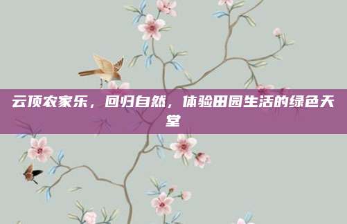 云顶农家乐，回归自然，体验田园生活的绿色天堂