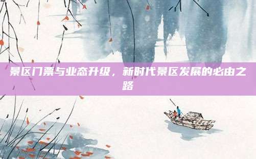 景区门票与业态升级，新时代景区发展的必由之路