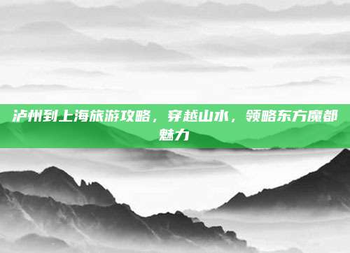 泸州到上海旅游攻略，穿越山水，领略东方魔都魅力