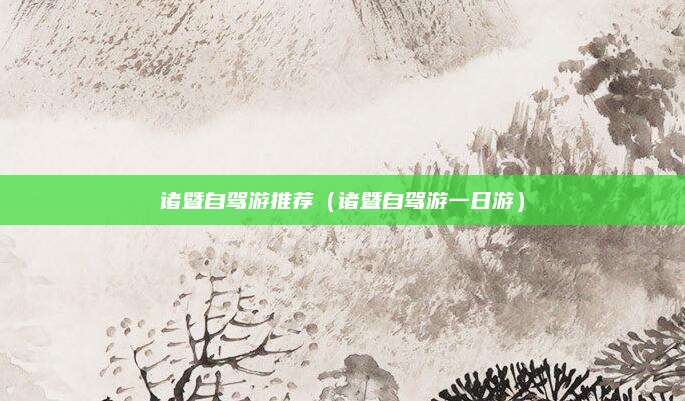 诸暨自驾游推荐(诸暨自驾游一日游)