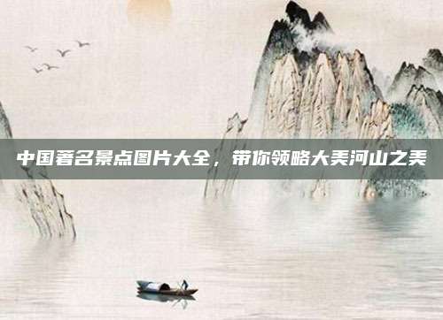 中国著名景点图片大全，带你领略大美河山之美