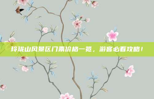 玲珑山风景区门票价格一览，游客必看攻略！