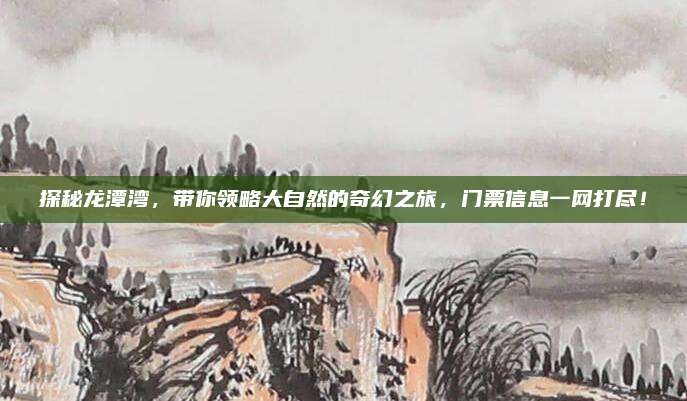 探秘龙潭湾，带你领略大自然的奇幻之旅，门票信息一网打尽！
