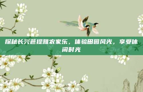 探秘长兴芭提雅农家乐，体验田园风光，享受休闲时光