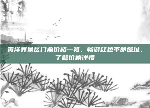 黄洋界景区门票价格一览，畅游红色革命遗址，了解价格详情