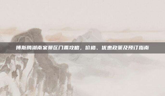 博斯腾湖南案景区门票攻略，价格、优惠政策及预订指南