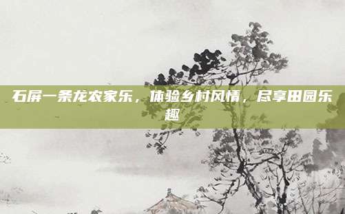 石屏一条龙农家乐，体验乡村风情，尽享田园乐趣