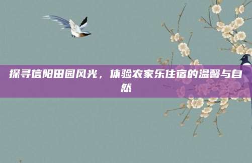 探寻信阳田园风光，体验农家乐住宿的温馨与自然