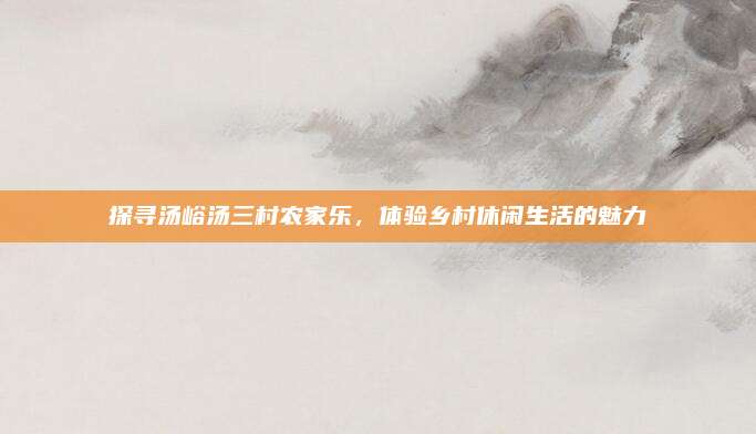 探寻汤峪汤三村农家乐，体验乡村休闲生活的魅力