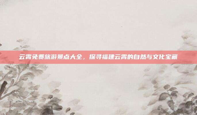 云霄免费旅游景点大全，探寻福建云霄的自然与文化宝藏