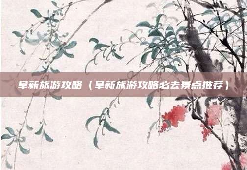 阜新旅游攻略(阜新旅游攻略必去景点推荐)